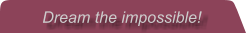 Dream the impossible!